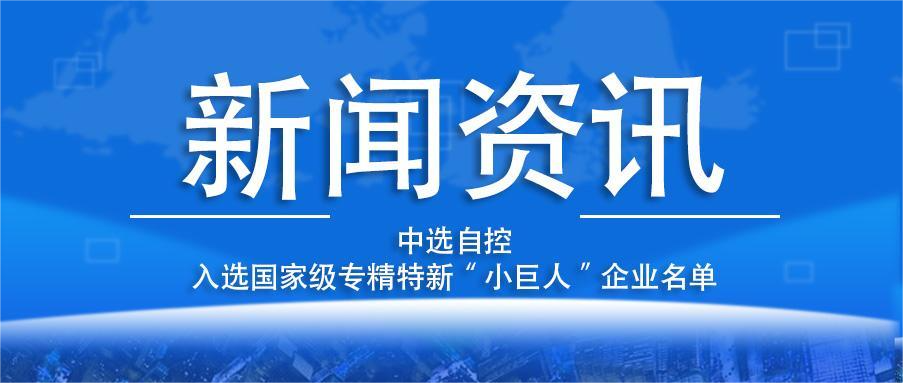 喜報(bào)！平頂山中選自控系統(tǒng)有限公司入選國(guó)家級(jí)專(zhuān)精特新“小巨人”企業(yè)名單